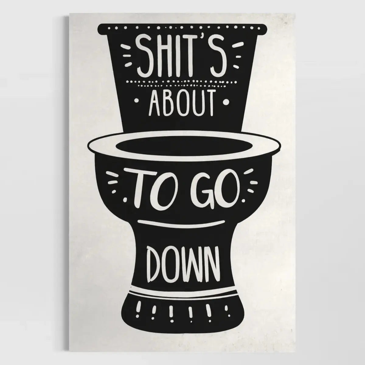 Shit’s About to Go Down – Funny Bathroom Wall Art