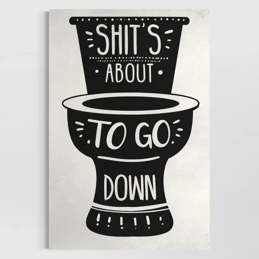 Shit’s About to Go Down – Funny Bathroom Wall Art